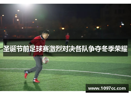 圣诞节前足球赛激烈对决各队争夺冬季荣耀