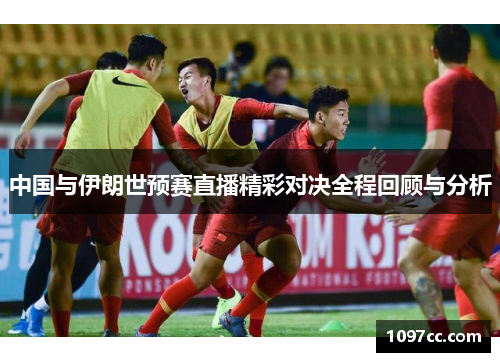 中国与伊朗世预赛直播精彩对决全程回顾与分析
