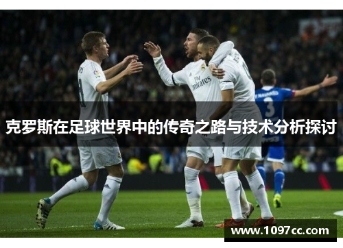 克罗斯在足球世界中的传奇之路与技术分析探讨