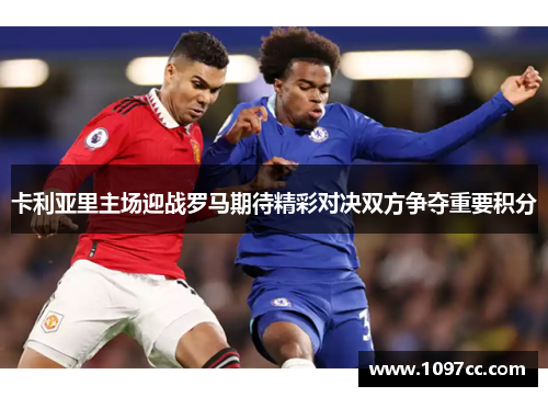 卡利亚里主场迎战罗马期待精彩对决双方争夺重要积分